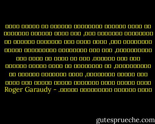لم تفشل محاولة اشتراكية الدولة في روسيا بسبب اقتصادها المتخلف فقط, ولا بسبب الظروف الدولية المعادية فقط, ولكن أيضا لأن مفهومها الخاطئ عن الاشتراكية, قام على المفاهيم الإنتاجية للغرب منذ عصر النهضة.<br />وما هو أسوأ في تطور هذه الاشتراكية, هو استنادها من فروض أولية معتمدة على قاعدة رأسمالية, وعلى المعتقد الغربي في وجود نموذج وحيد للتنمية يعتمد كثيرا على الكم الذي تضمنته تكنولوجيا الغرب. - Roger Garaudy
