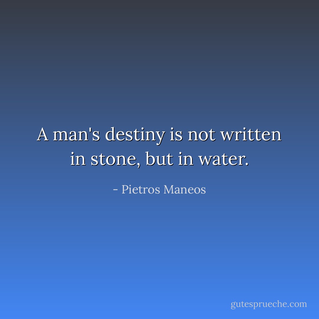 A man's destiny is not written in stone, but in water. - Pietros Maneos