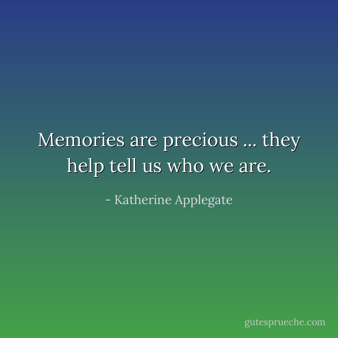 Memories are precious ... they help tell us who we are. - Katherine Applegate