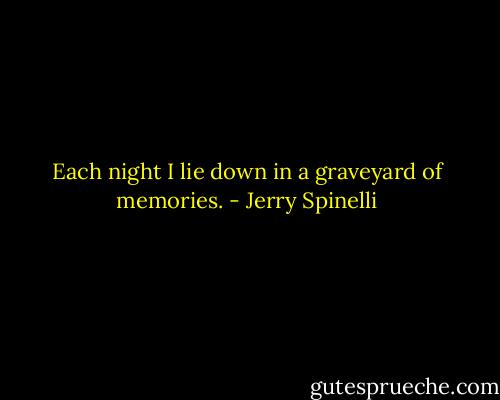 Each night I lie down in a graveyard of memories. - Jerry Spinelli