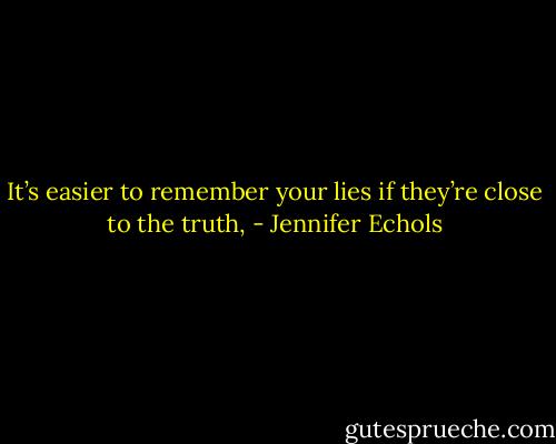 It’s easier to remember your lies if they’re close to the truth, - Jennifer Echols