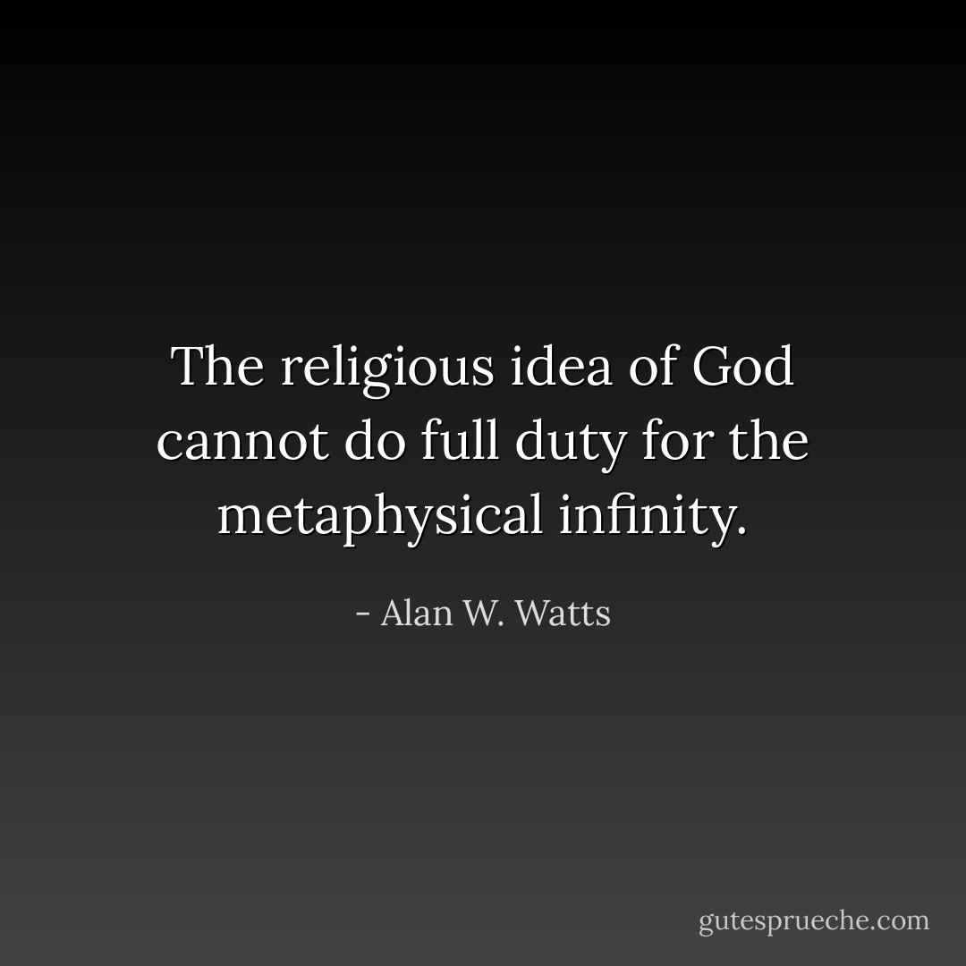 The religious idea of God cannot do full duty for the metaphysical infinity. - Alan W. Watts