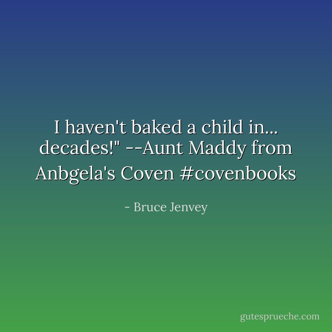 I haven't baked a child in... decades!"<br />--Aunt Maddy from Anbgela's Coven #covenbooks - Bruce Jenvey