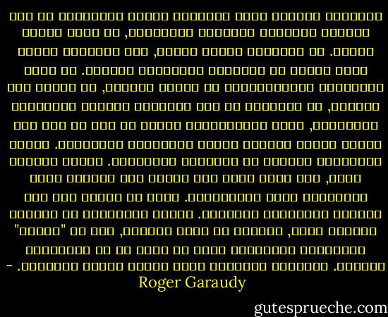 المشكلة الأكثر عمقا والأكثر أهمية للمستقبل هي تلك الخاصة باختيار الأهداف النهائية, أي إنها مشكلة دينية. أو بالأحرى مشكلة إيمان, لأن الأديان وحدها تبحث وتجيب عن الأهداف النهائية للحياة.<br />لم ينجح النظامان الاجتماعيان في الشرق والغرب, لا الأول ولا الثاني, في الإجابة عن هذه الأسئلة الخاصة بالأهداف النهائية, فشلت الرأسمالية لأنها لم ترى أي هدف سوى النمو الكمي لإنتاج السلع والخدمات وأرباحها.<br />وفشلت اشتراكية الدولة في نموذجها السوفيتي. اتخذت لنفسها هدفا, لكن اتضح أنها غير قادرة على الوصول إليه بالوسائل التي استخدمتها.<br />ولدت كل منهما على نفس التربة الثقافية الغربية. اشترك النظامان في اليقين الزائف نفسه, الصادر عن غرور النهضة, وهو أن "العلم" التجريبي والرياضي يمكن أن يجيب عن كل المشكلات ويحلها. الوسائل الهائلة التي خلقها ستضمن السعادة. - Roger Garaudy