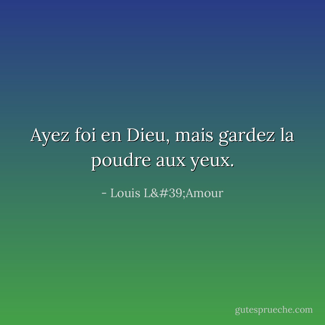 Ayez foi en Dieu, mais gardez la poudre aux yeux. - Louis L'Amour