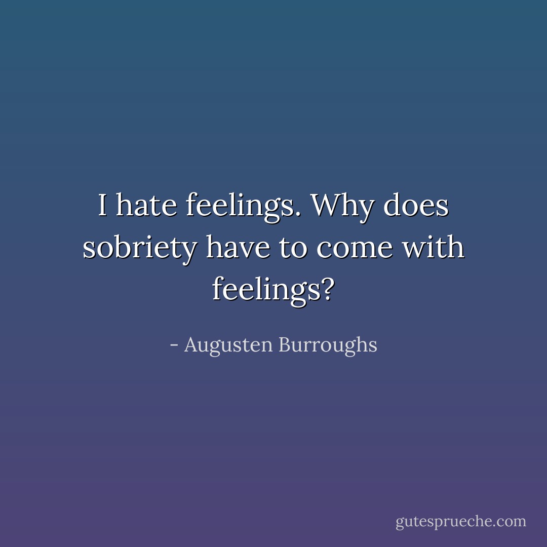 I hate feelings. Why does sobriety have to come with feelings? - Augusten Burroughs