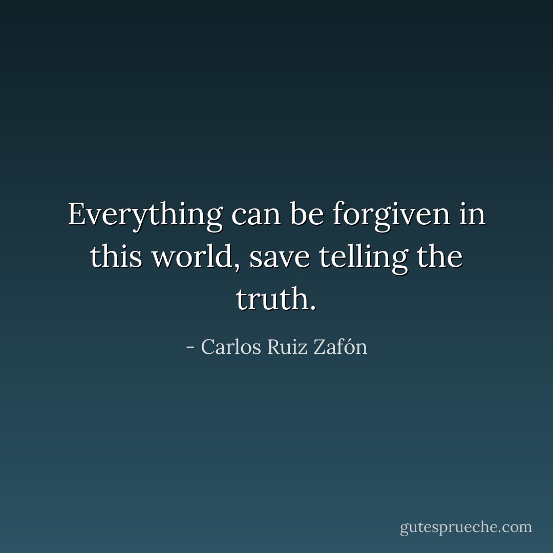 Everything can be forgiven in this world, save telling the truth. - Carlos Ruiz Zafón