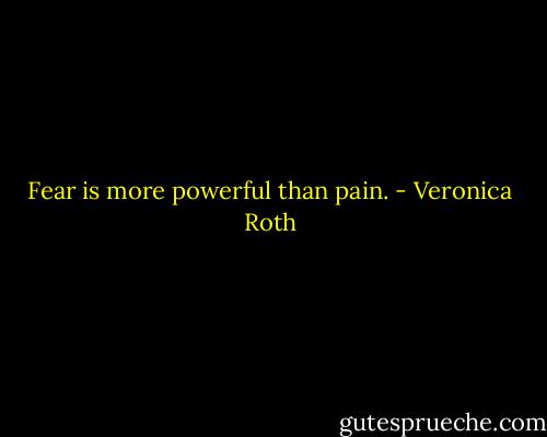 Fear is more powerful than pain. - Veronica Roth