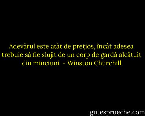 Adevărul este atât de prețios, încât adesea trebuie să fie slujit de un corp de gardă alcătuit din minciuni. - Winston Churchill