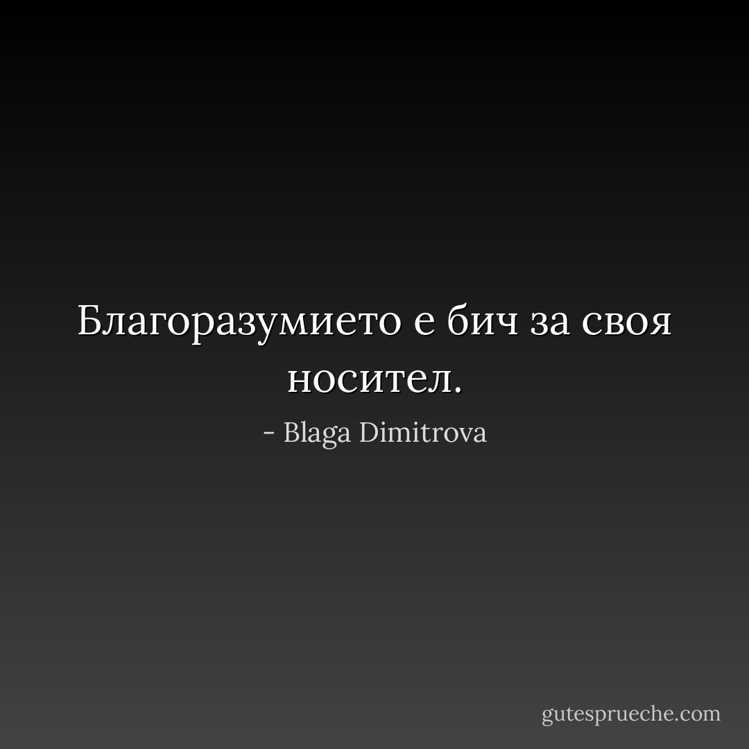 Благоразумието е бич за своя носител. - Blaga Dimitrova