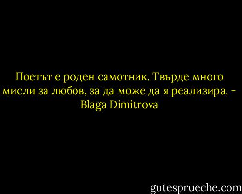 Поетът е роден самотник. Твърде много мисли за любов, за да може да я реализира. - Blaga Dimitrova