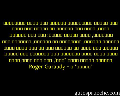 منذ الحلم الديكارتي بإنشاء كون صغير ميكانيكي مطيع, أعطت هذه الرغبة في القوة بلا حدود للإنسان, قدرة تقنية جبارة: مثل نقل الجبال, وصناعة البحار, والدوران في الفضاء, والذهاب إلى القمر. إنه غريب أن نستطيع عمل كل شيء وألا نعرف ماذا نفعل بهذه القدرات سوى تنميتها بلا نهاية, طارحين دائما سؤال "كيف", لكن ليس أبدا سؤال "لماذا" ؟ - Roger Garaudy