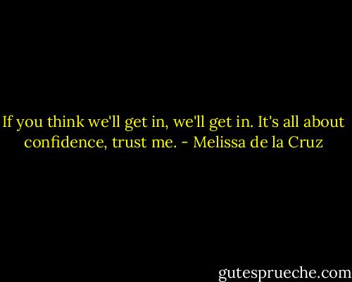 If you think we'll get in, we'll get in. It's all about confidence, trust me. - Melissa de la Cruz