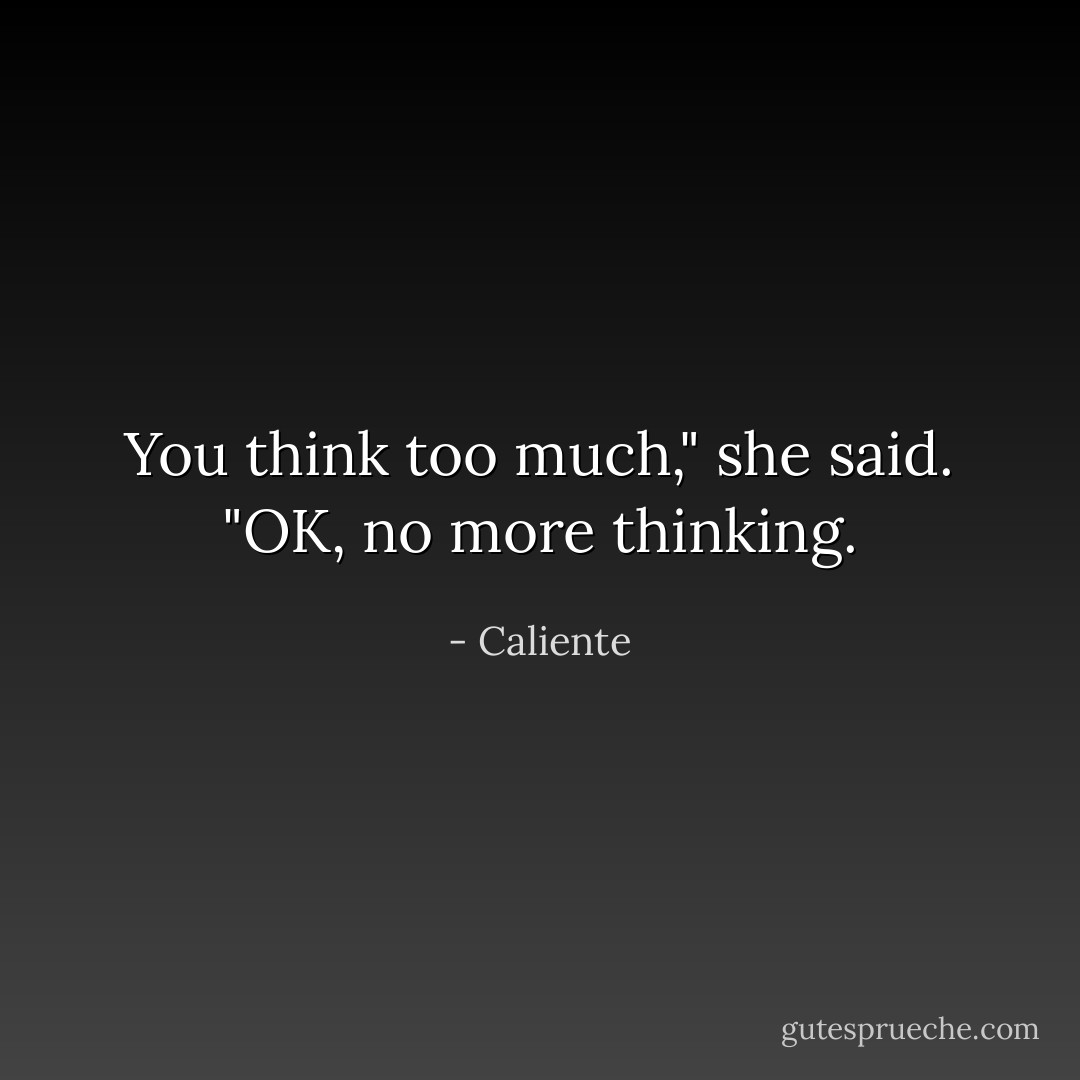 You think too much," she said.<br />"OK, no more thinking. - Caliente