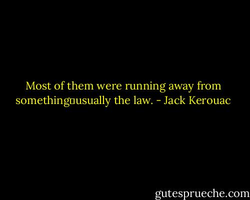 Most of them were running away from something―usually the law. - Jack Kerouac