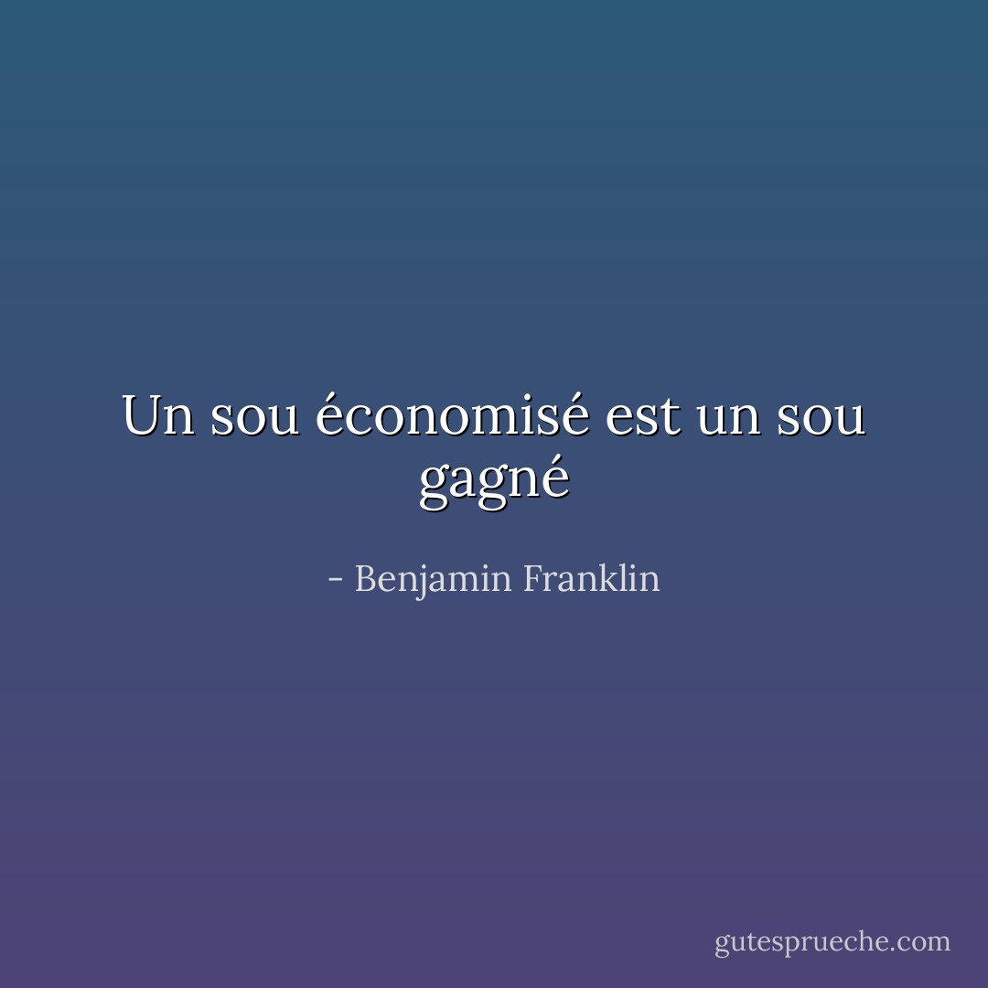 Un sou économisé est un sou gagné - Benjamin Franklin