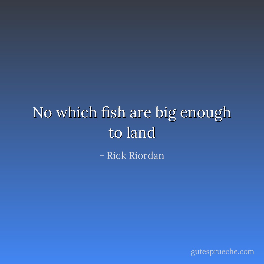 No which fish are big enough to land - Rick Riordan