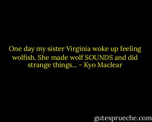 One day my sister Virginia woke up feeling wolfish. She made wolf SOUNDS and did strange things... - Kyo Maclear