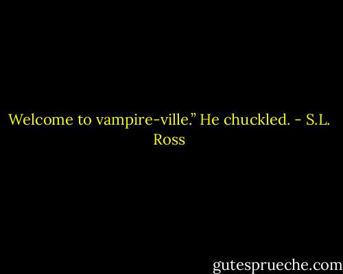 Welcome to vampire-ville.” He chuckled. - S.L. Ross