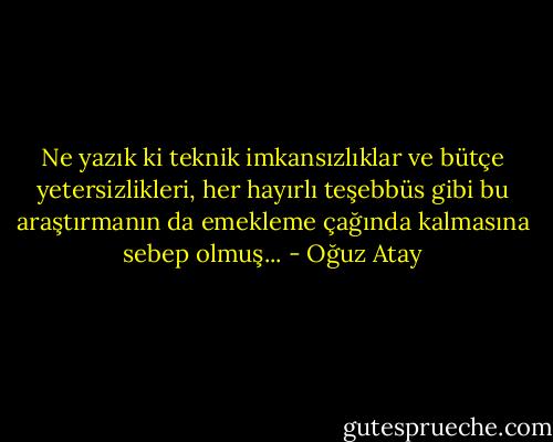 Ne yazık ki teknik imkansızlıklar ve bütçe yetersizlikleri, her hayırlı teşebbüs gibi bu araştırmanın da emekleme çağında kalmasına sebep olmuş... - Oğuz Atay