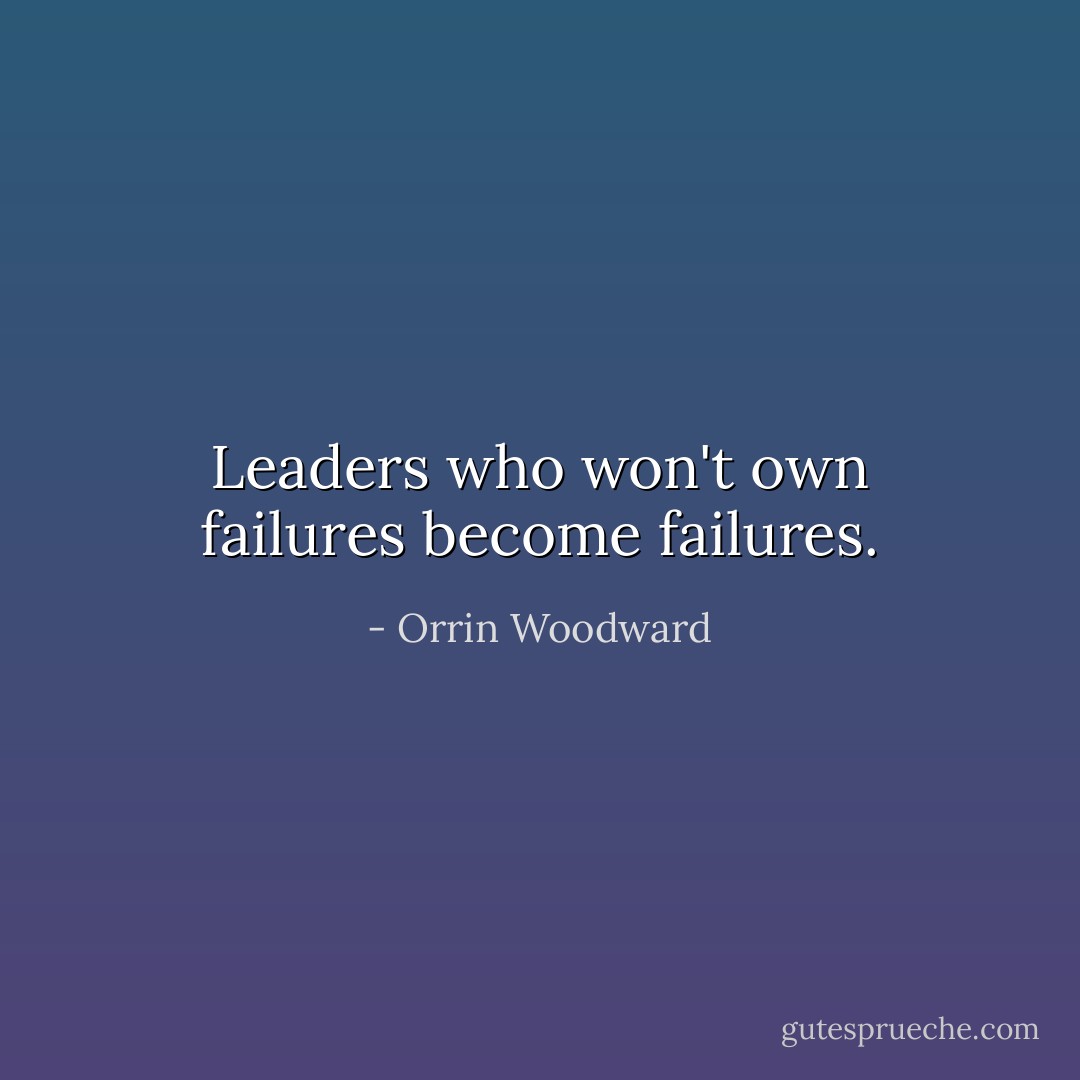 Leaders who won't own failures become failures. - Orrin Woodward