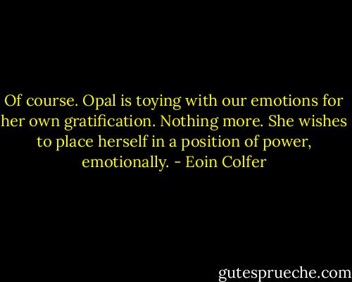 Of course. Opal is toying with our emotions for her own gratification. Nothing more. She wishes to place herself in a position of power, emotionally. - Eoin Colfer