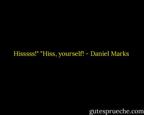 Hisssss!"<br />"Hiss, yourself! - Daniel Marks