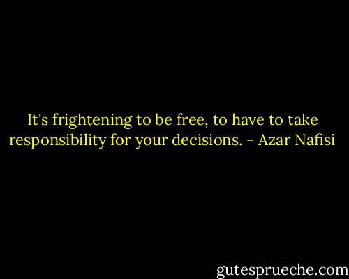 It's frightening to be free, to have to take responsibility for your decisions. - Azar Nafisi