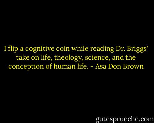 I flip a cognitive coin while reading Dr. Briggs' take on life, theology, science, and the conception of human life. - Asa Don Brown