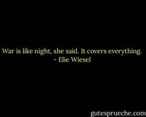 War is like night, she said. It covers everything. - Elie Wiesel