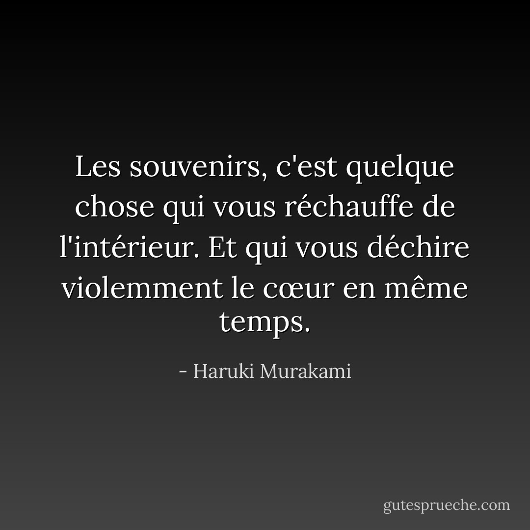 Les souvenirs, c'est quelque chose qui vous réchauffe de l'intérieur. Et qui vous déchire violemment le cœur en même temps. - Haruki Murakami
