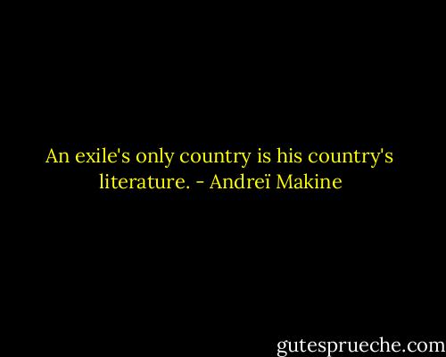 An exile's only country is his country's literature. - Andreï Makine
