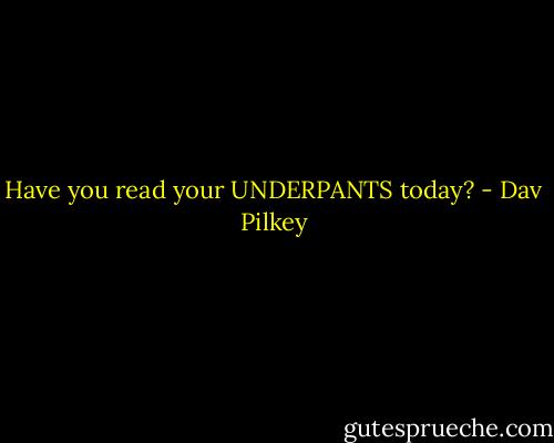 Have you read your UNDERPANTS today? - Dav Pilkey