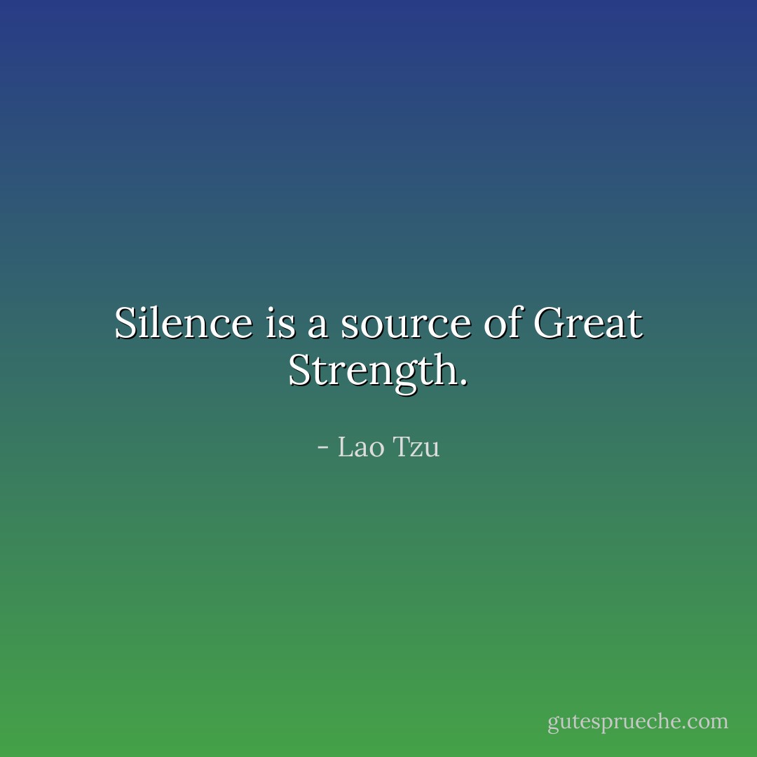 Silence is a source of Great Strength. - Lao Tzu