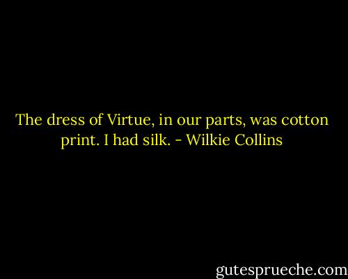 The dress of Virtue, in our parts, was cotton print. I had silk. - Wilkie Collins