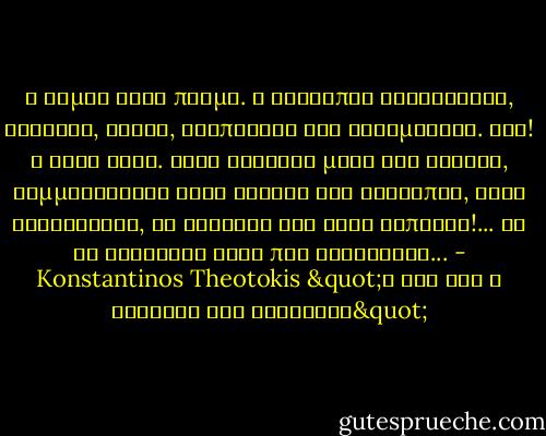 Ο θυμός άλλο πράμα. Ο άνθρωπος κοκκινίζει, φωνάζει, κάνει, χτυπιέται και ξεθυμαίνει. Ουφ! Η χολή άλλο. Αυτή καθίζει μέσα στα σωθικά, συμμαζεύεται στην καρδιά του ανθρώπου, τήνε κιτρινίζει, σα φλερόνι και τήνε σαπίζει!... Να τι κερδίζει ένας που χολεύεται... - Konstantinos Theotokis "Η Ζωή Και Ο Θάνατος Του Καραβέλα"