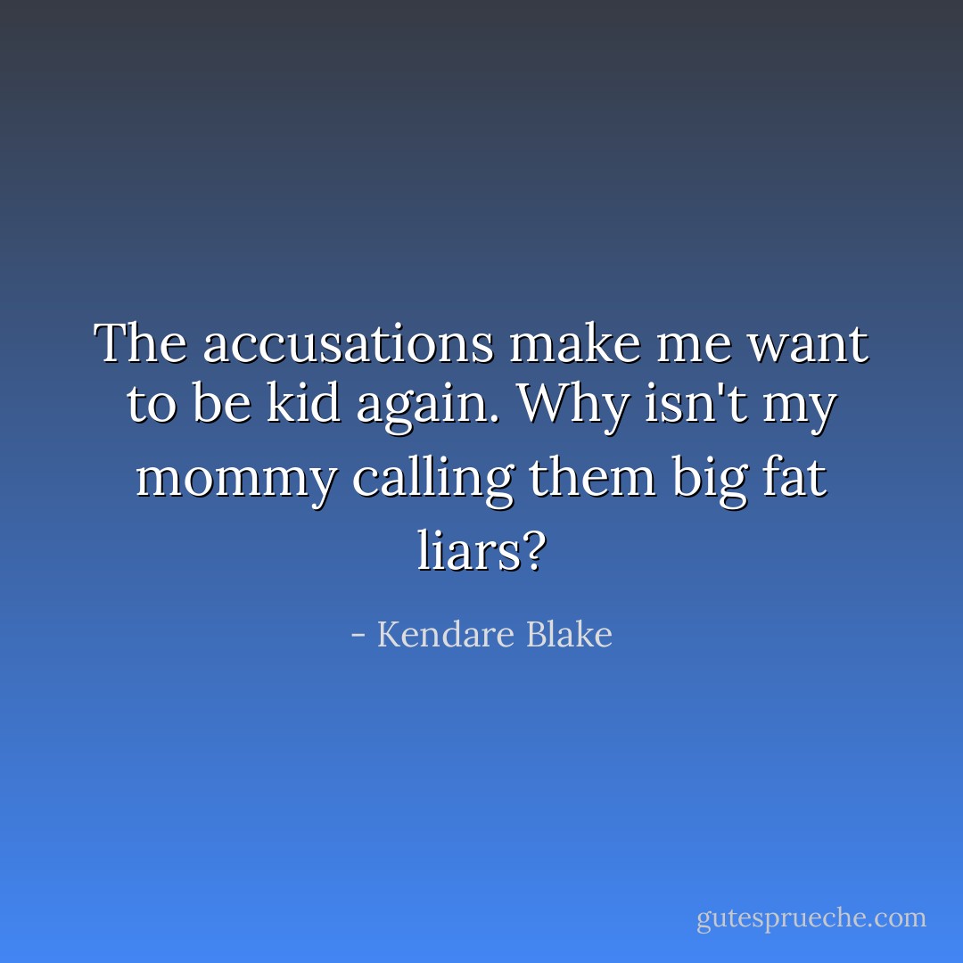 The accusations make me want to be kid again. Why isn't my mommy calling them big fat liars? - Kendare Blake