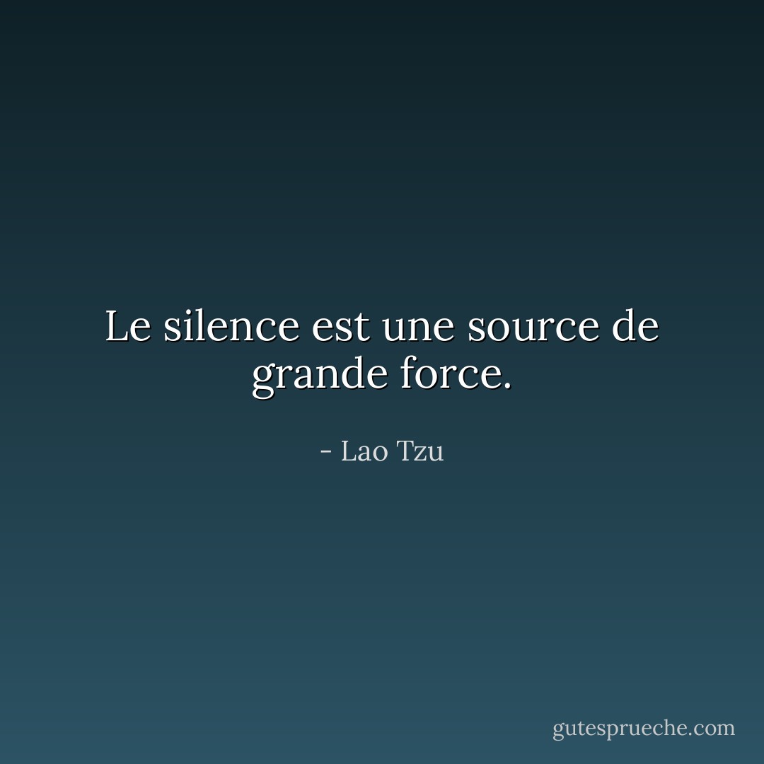 Le silence est une source de grande force. - Lao Tzu