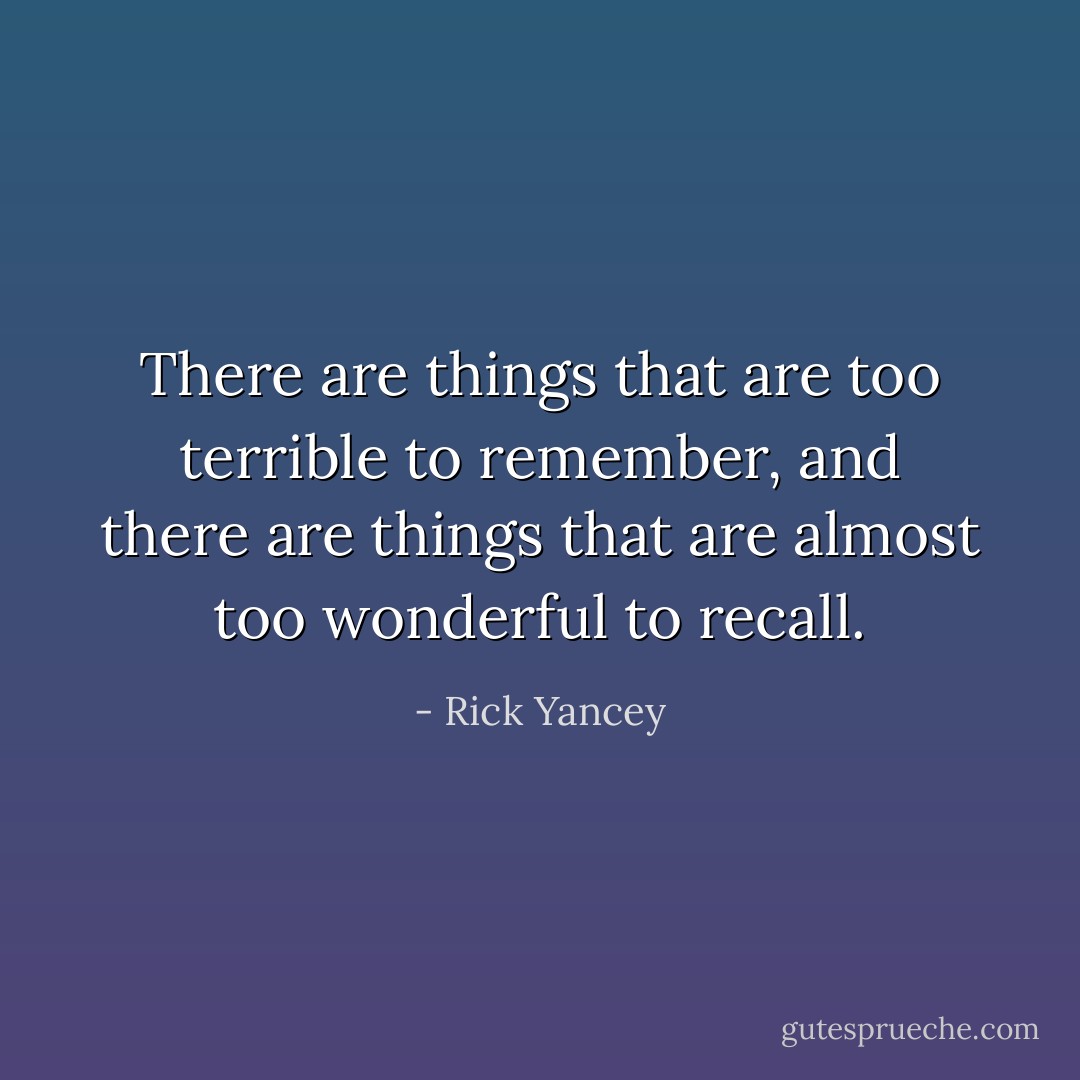 There are things that are too terrible to remember, and there are things that are almost too wonderful to recall. - Rick Yancey