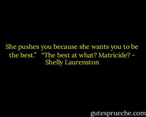 She pushes you because she wants you to be the best.” <br /><br />“The best at what? Matricide? - Shelly Laurenston