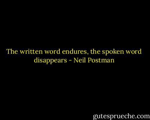 The written word endures, the spoken word disappears - Neil Postman