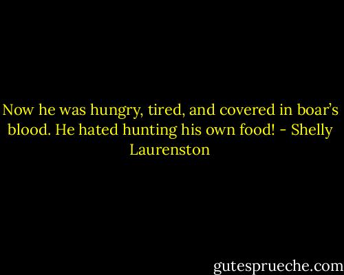 Now he was hungry, tired, and covered in boar’s blood. He hated hunting his own food! - Shelly Laurenston