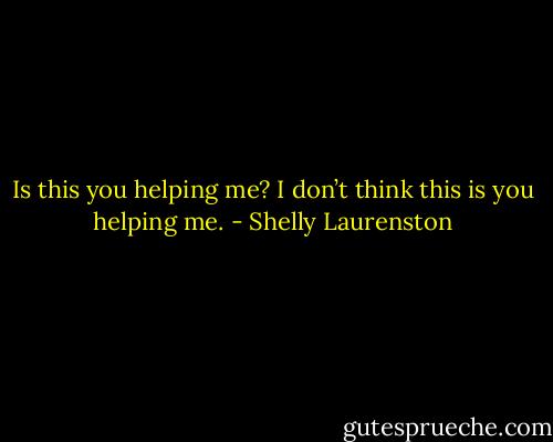 Is this you helping me? I don’t think this is you helping me. - Shelly Laurenston