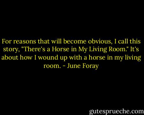 For reasons that will become obvious, I call this story, "There's a Horse in My Living Room." It's about how I wound up with a horse in my living room. - June Foray