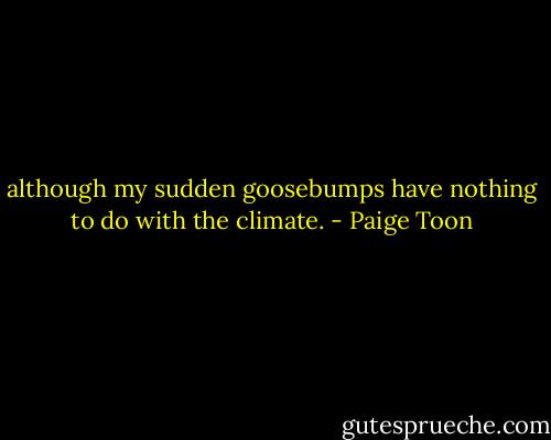 although my sudden goosebumps have nothing to do with the climate. - Paige Toon