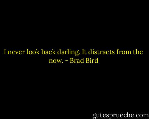 I never look back darling. It distracts from the now. - Brad Bird