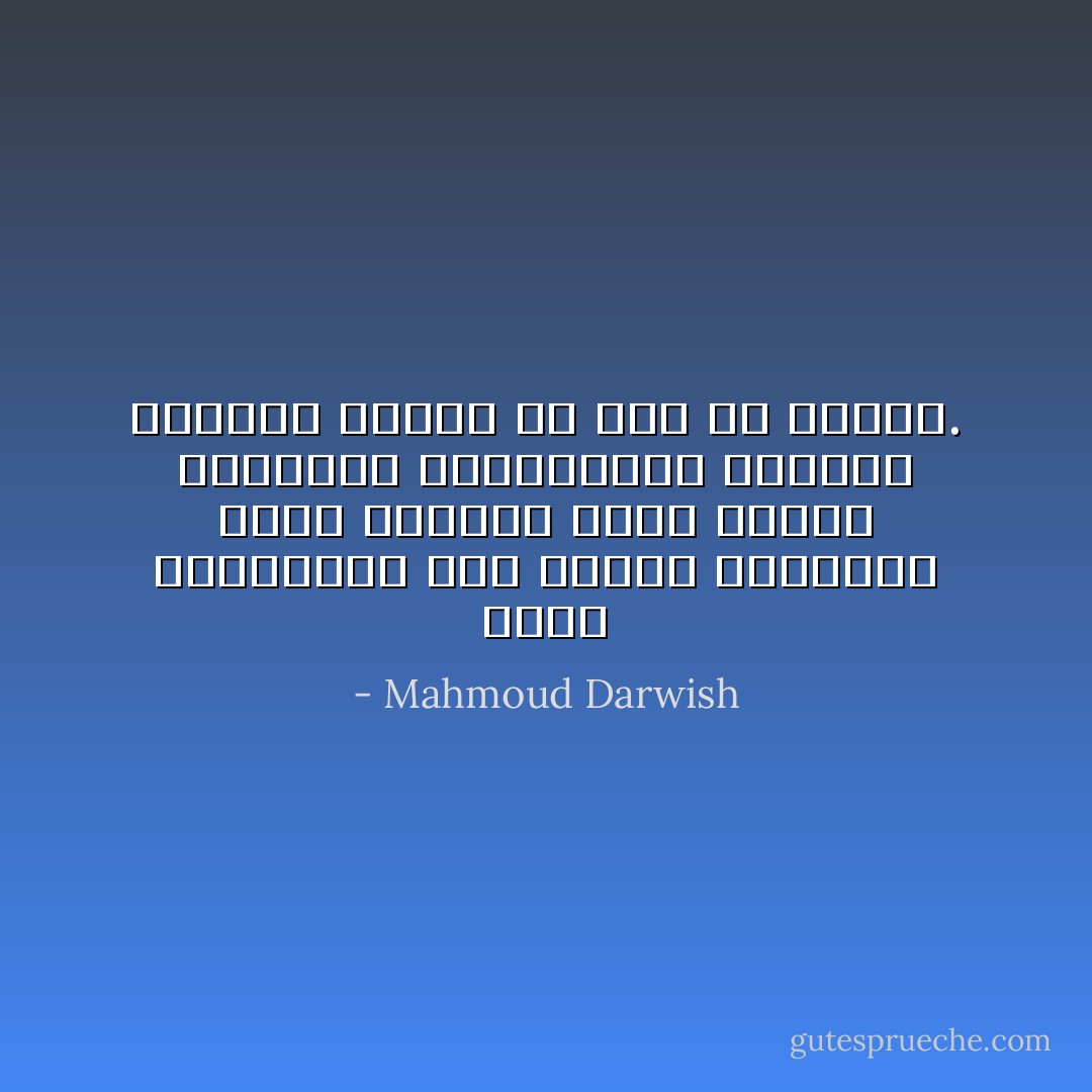 الحب كالمعاني على قارعة الطريق، لكنه كالشعر صعب، تعوزه الموهبة والمكابدة والصوغ الماهر لكثرة ما فيه من مراتب. - Mahmoud Darwish