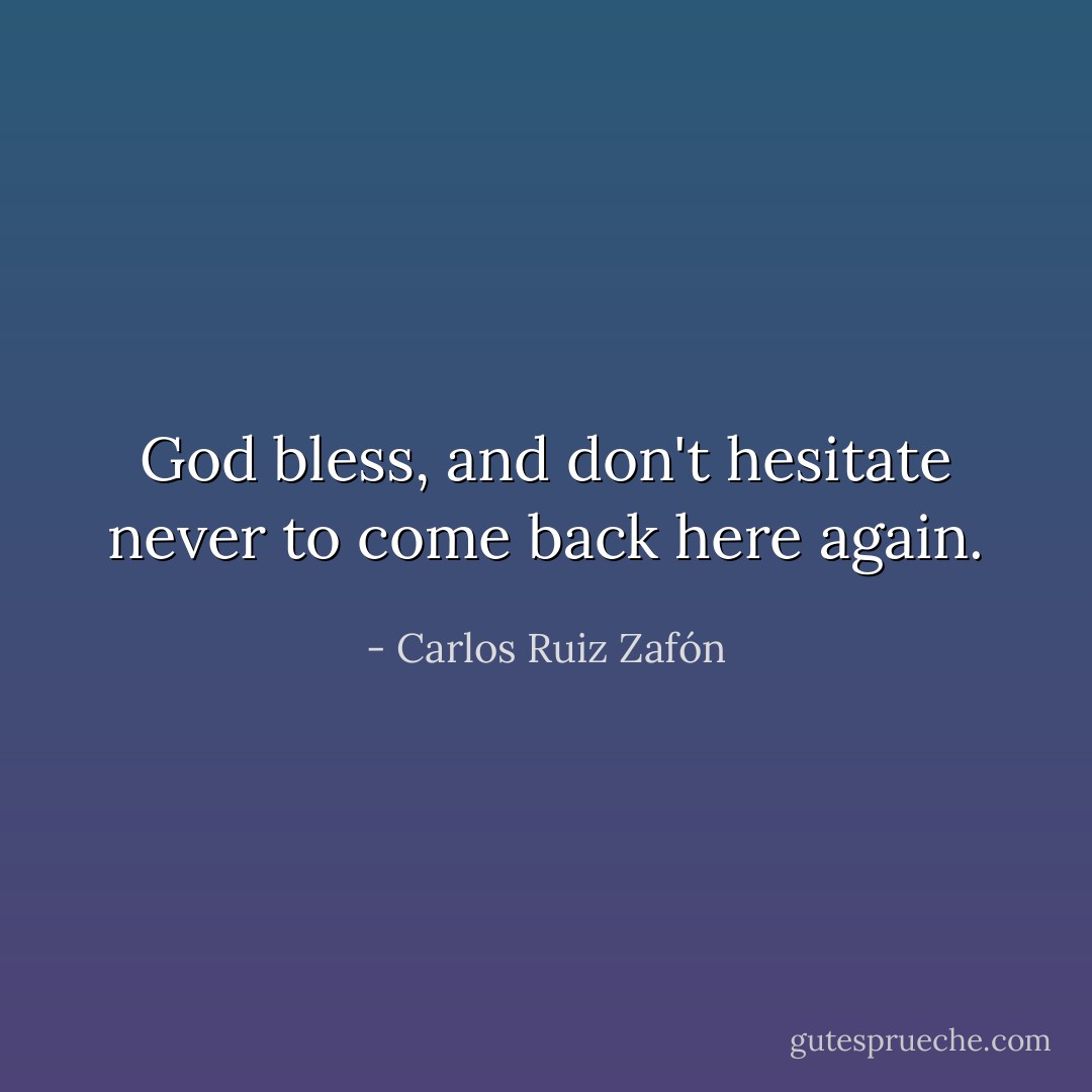 God bless, and don't hesitate never to come back here again. - Carlos Ruiz Zafón
