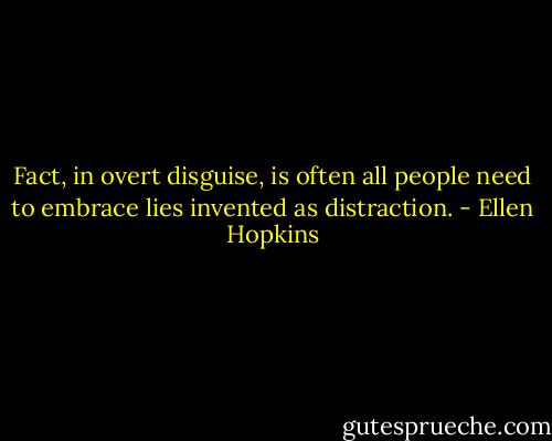 Fact, in overt disguise, is often<br />all<br />people need to embrace<br />lies invented as distraction. - Ellen Hopkins