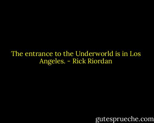The entrance to the Underworld is in Los Angeles. - Rick Riordan